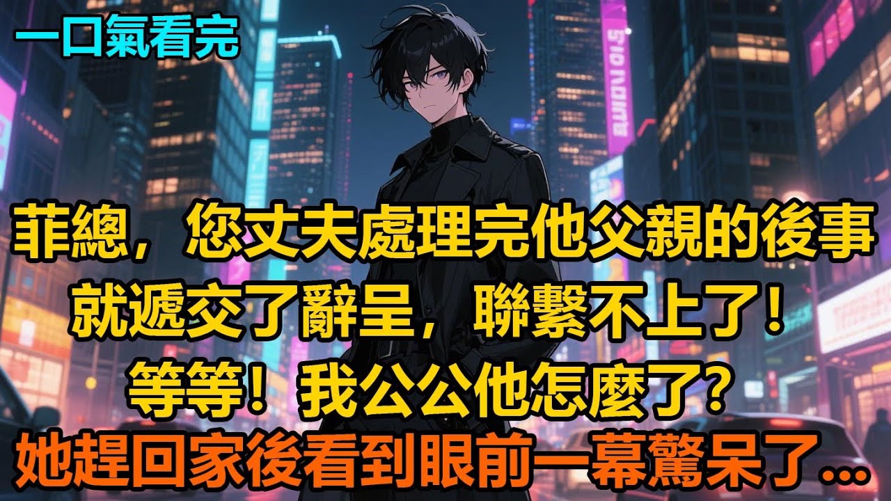 菲總，您丈夫處理完他父親的後事，就遞交了辭呈，聯繫不上了！等等！我公公他怎麼了？她趕回家後看到眼前一幕驚呆了   #小說 #故事 #爽文