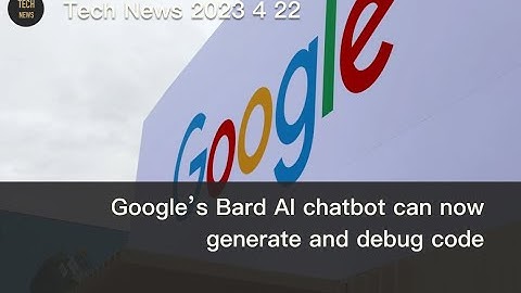 TechNews 4 22 Google’s Bard AI chatbot can now generate and debug code