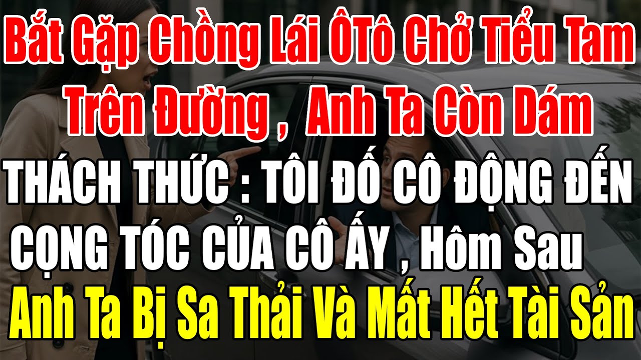Bắt Gặp Chồng Lái Ôtô Chở Tiểu Tam Trên Đường, Anh Ta Còn Dám Thách Thức “Tôi Đố Cô Đụng Tới Cọng…”
