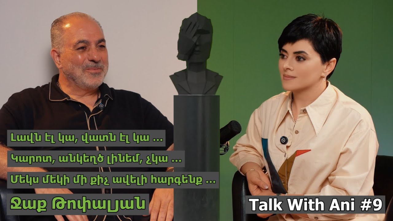 Talk with Ani #9 / Հակոբ Թոփալյան/ Jack Topalian․ Լավն էլ կա, վատն էլ/ Մի քիչ ավելի հարգենք