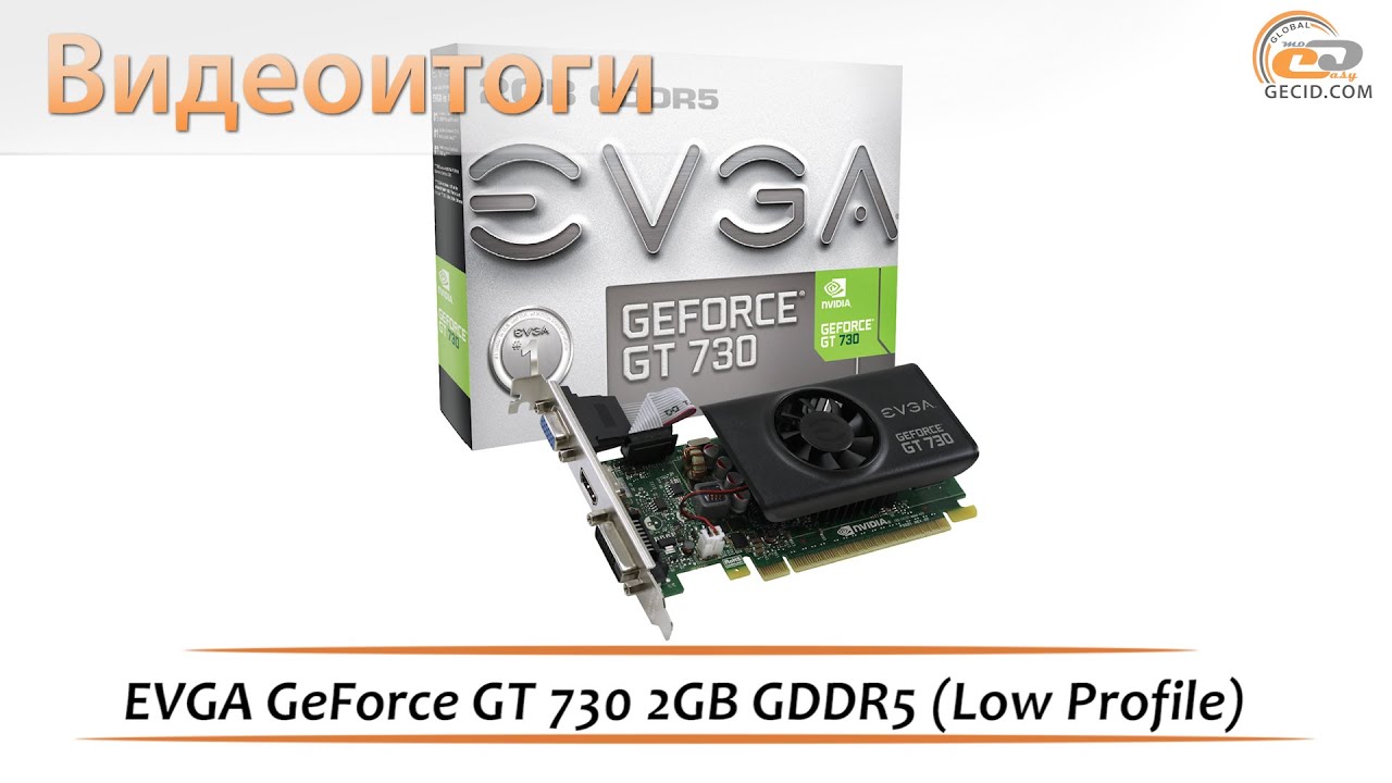 EVGA GeForce GT 730 2GB GDDR5 (Low Profile) - видеоитоги обзора видеокарты