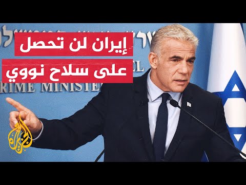 لابيد: التهديد العسكري هو الطريقة الوحيدة لمنع إيران من امتلاك سلاح نووي