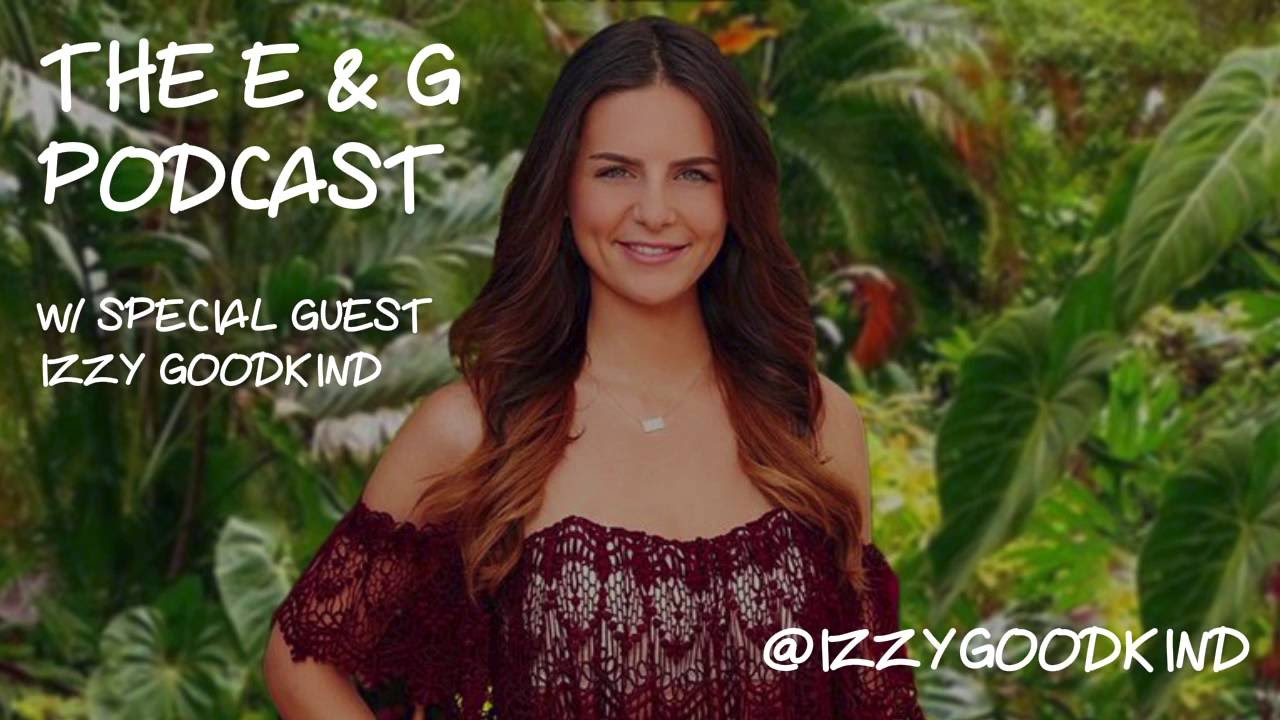The E & G Podcast with Special Guest Izzy Goodkind, Bachelor in Paradise Season 3