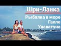 ШРИ-ЛАНКА 2018 - РЫБАЛКА В ОКЕАНЕ , ГАЛЛЕ , УНАВАТУНА VLOG #7