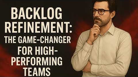 Backlog Refinement: The Game-Changer for High-Performing Teams