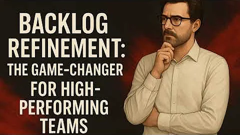 Backlog Refinement: The Game-Changer for High-Performing Teams