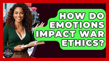 How Do Emotions Impact War Ethics? - The Ethical Compass