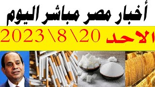 اخبار مصر مباشر اليوم الاحد 20\8\2023 قرارات جمهورية للرئيس والسكر راجع زي زمان مفاجاة في الذهب