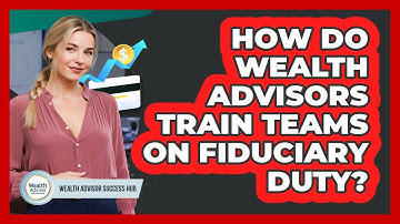 How Do Wealth Advisors Train Teams On Fiduciary Duty? - Wealth Advisor Success Hub