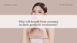 Who will benefit from exosomes in their aesthetic treatments? | Amaris B. Clinic by Dr Ivan Puah