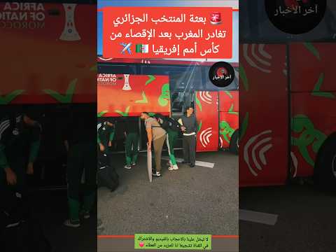 بعثة المنتخب الجزائري تغادر المغرب بعد الإقصاء من كأس أمم إفريقيا كاس افريقيا الجزائر