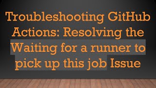 Troubleshooting GitHub Actions: Resolving the Waiting for a runner to pick up this job Issue