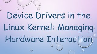 Device Drivers in the Linux Kernel: Managing Hardware Interaction
