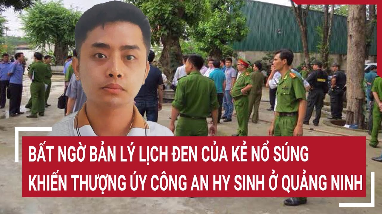 Bất ngờ bản lý lịch đen của kẻ nổ súng khiến thượng úy công an hy sinh ở Quảng Ninh