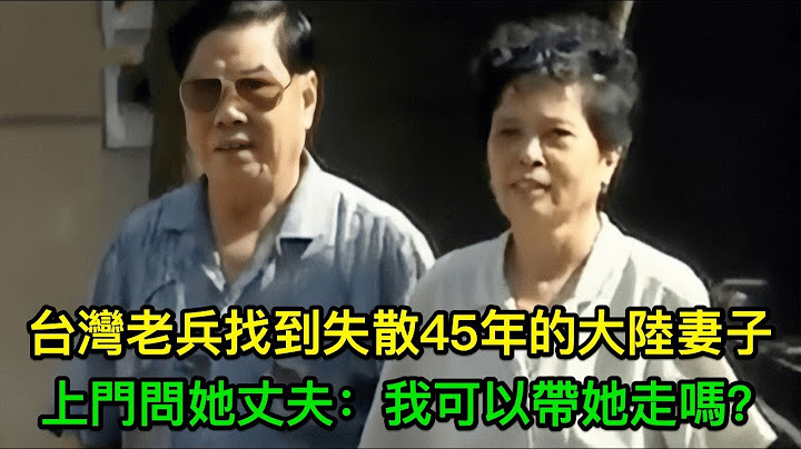 台湾老兵找到失散45年的大陆妻子，上门问她丈夫：我可以带她走吗？ - 天天要闻