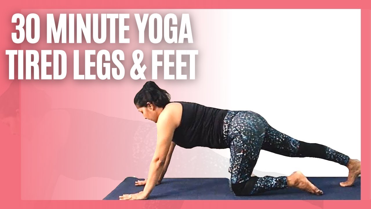 30 Minute Yoga For Tired legs & feet | Stretch & Unwind | ALL LEVELS ...