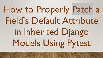 How to Properly Patch a Field’s Default Attribute in Inherited Django Models Using Pytest