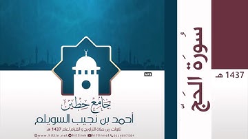 "سورة الحج" لإمام وخطيب جامع حطين/ أحمد السويلم , لعام 1437 هـ