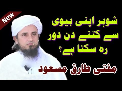 شہر اپنی بیوی سے کتنے دن دور رہ سکتا ہے؟ مفتی طارق مسعود صاحب