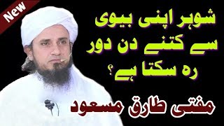 Shohar Apni Biwi Se Kitne Din Dur Reh Sakta hain? Mufti Tariq Masood Sahab