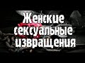 В чем отличие мужских и женских сексуальных отклонений? (Женские сексуальные извращения)