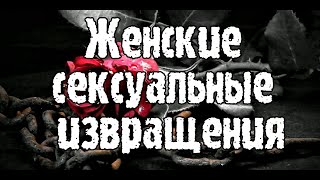 В чем отличие мужских и женских сексуальных отклонений? (Женские сексуальные извращения)