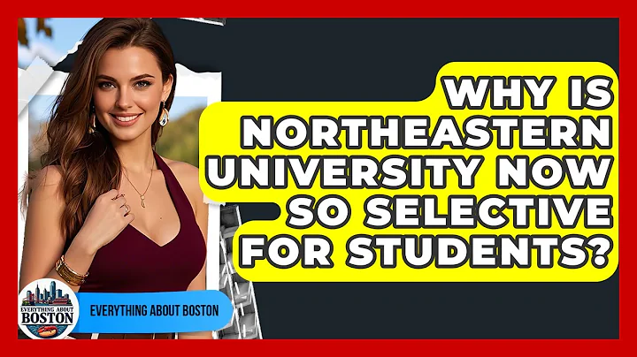 Why Is Northeastern University Now So Selective For Students? - Everything About Boston