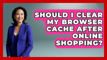 Should I Clear My Browser Cache After Online Shopping? - Consumer Laws For You