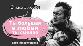 Красивые стихи о любви сильных девушек | Ты большая в любви. Ты смелая. | Евгений Евтушенко