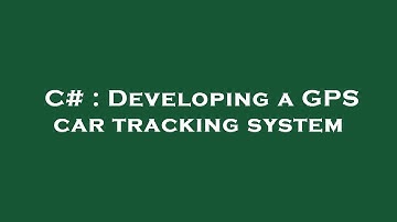 C# : Developing a GPS car tracking system