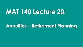 MAT 140 Lecture 20:  Annuities - Retirement Planning