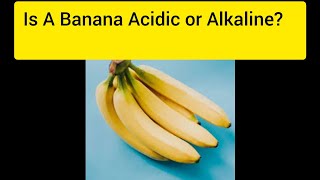 Is A Banana Acidic or Alkaline? -PH of Banana-Food Chemistry 