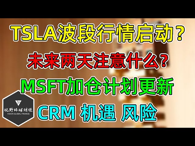 美股 TSLA波段行情启动？未来两天要注意什么？MSFT加仓计划更新！CRM的机遇与风险！