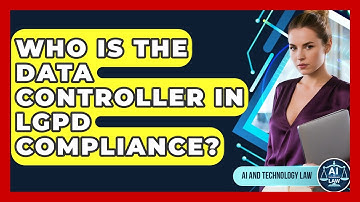 Who Is The Data Controller In LGPD Compliance? - AI and Technology Law