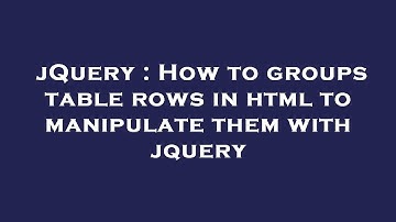 jQuery : How to groups table rows in html to manipulate them with jquery