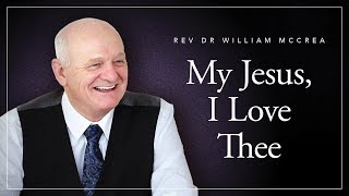 Rev Dr William McCrea - My Jesus I Love Thee (William Featherston)