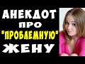 АНЕКДОТ про Проблемную Жену | Самые Смешные Свежие Анекдоты