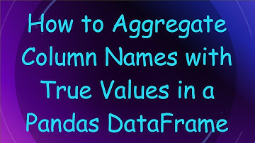 How to Aggregate Column Names with True Values in a Pandas DataFrame