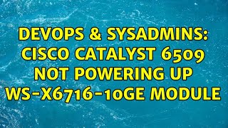 DevOps & SysAdmins: Cisco Catalyst 6509 Not Powering Up WS-X6716-10GE Module