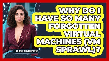 Why Do I Have So Many Forgotten Virtual Machines (VM Sprawl)? - All About Operating Systems