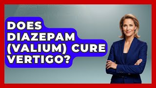 Does Diazepam Valium Cure Vertigo? - Ear Nose Throat Expert