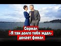 Сериал «Я так долго тебя ждал» делает финал