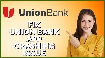 How To Fix Union Bank App Crashing Issue 2024?