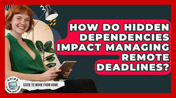 How Do Hidden Dependencies Impact Managing Remote Deadlines? - Guide To Work From Home