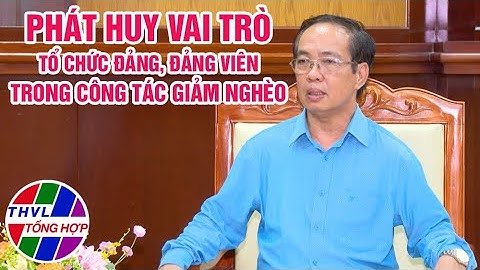 Chuyên đề Xây dựng Đảng: Phát huy vai trò của tổ chức Đảng, Đảng Viên trong công tác giảm nghèo