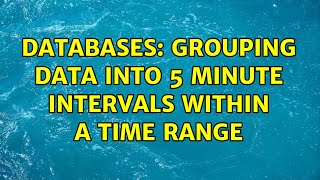 Databases: Grouping data into 5 minute intervals within a time range (3 Solutions!!)