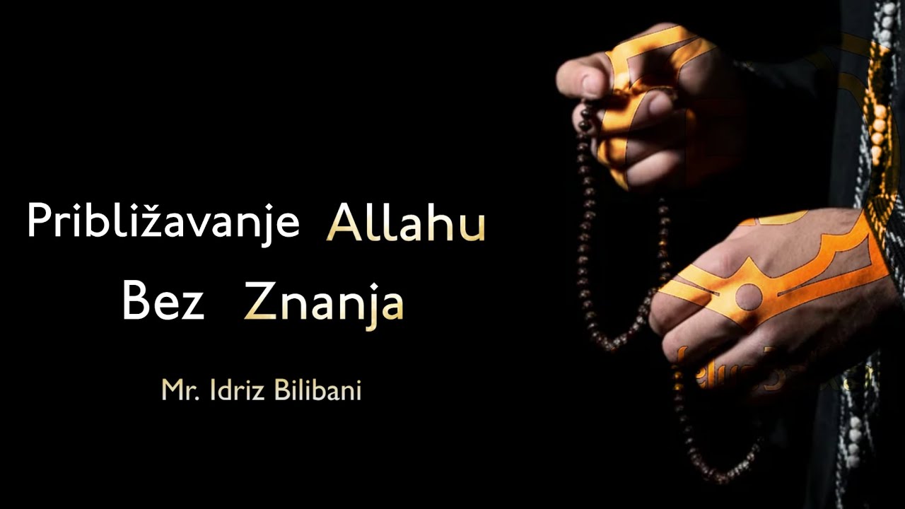 PRIBLIŽAVANJE ALLAHU BEZ ZNANJA - Mr. Idriz Bilibani