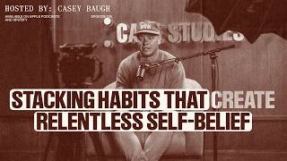 Casey Baugh: Stacking Habits That Create Relentless Self-Belief