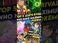 Top 5 Ash’s Rivals With Most Pokémon ! 🔥