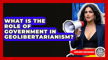 What Is The Role Of Government In Geolibertarianism? - Learn About Libertarianism